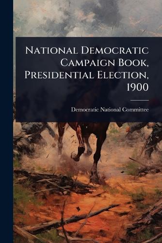 National Democratic Campaign Book, Presidential Election, 1900  by Democratic National Committee (U S ) at Abbey's Bookshop, 