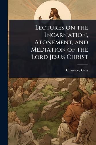 Lectures on the Incarnation, Atonement, and Mediation of the Lord Jesus Christ  by Chauncey Giles at Abbey's Bookshop, 