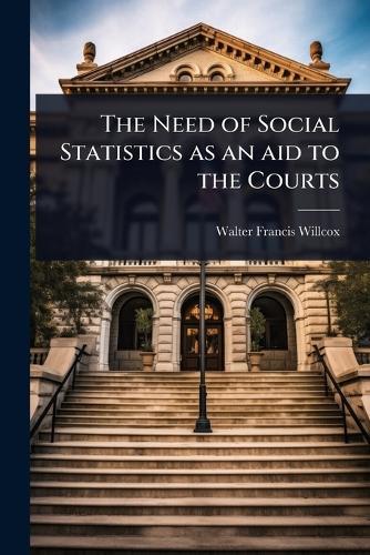 The Need of Social Statistics as an aid to the Courts  by Walter Francis Willcox at Abbey's Bookshop, 