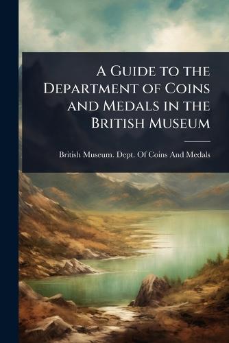 A Guide to the Department of Coins and Medals in the British Museum  by British Museum Dept of Coins and Me at Abbey's Bookshop, 