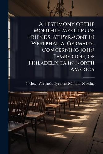 A Testimony of the Monthly Meeting of Friends, at Pyrmont in Westphalia, Germany, Concerning John Pemberton, of Philadelphia in North America  by Society of Friends Pyrmont Monthly M at Abbey's Bookshop, 