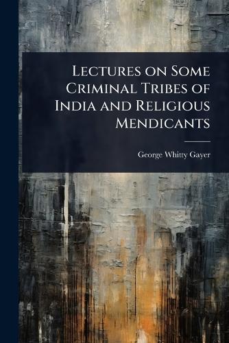 Lectures on Some Criminal Tribes of India and Religious Mendicants  by George Whitty Gayer at Abbey's Bookshop, 