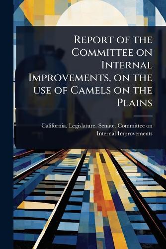 Report of the Committee on Internal Improvements, on the use of Camels on the Plains  by California Legislature Senate Comm at Abbey's Bookshop, 