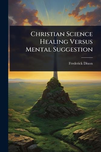 Christian Science Healing Versus Mental Suggestion  by Frederick Dixon at Abbey's Bookshop, 