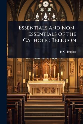 Essentials and Non-essentials of the Catholic Religion  by H G 1868- Hughes at Abbey's Bookshop, 