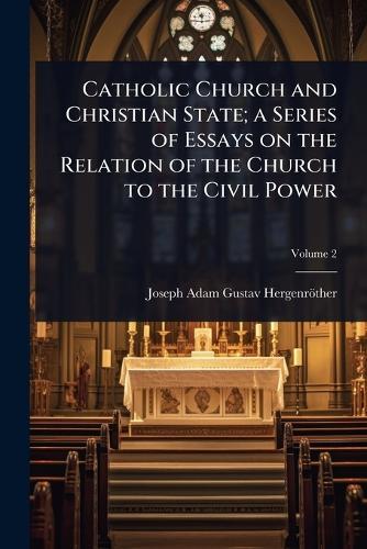 Catholic Church and Christian State; a Series of Essays on the Relation of the Church to the Civil Power  by Joseph Adam Gustav Hergenröther at Abbey's Bookshop, 
