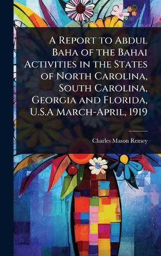 A Report to Abdul Baha of the Bahai Activities in the States of North Carolina, South Carolina, Georgia and Florida, U.S.A March-April, 1919  by Charles Mason Remey at Abbey's Bookshop, 