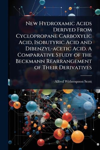 New Hydroxamic Acids Derived From Cyclopropane Carboxylic Acid, Isobutyric Acid and Dibenzyl-acetic Acid. A Comparative Study of the Beckmann Rearrangement of Their Derivatives  by Alfred Witherspoon Scott at Abbey's Bookshop, 