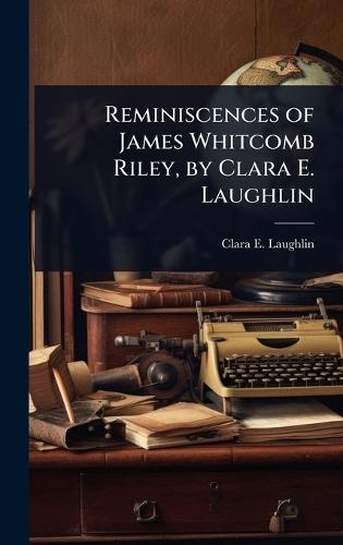 Reminiscences of James Whitcomb Riley, by Clara E. Laughlin  by Clara E 1873-1941 Laughlin at Abbey's Bookshop, 
