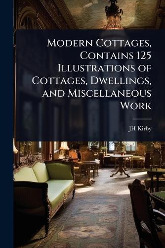 Modern Cottages, Contains 125 Illustrations of Cottages, Dwellings, and Miscellaneous Work  by Jh Kirby at Abbey's Bookshop, 