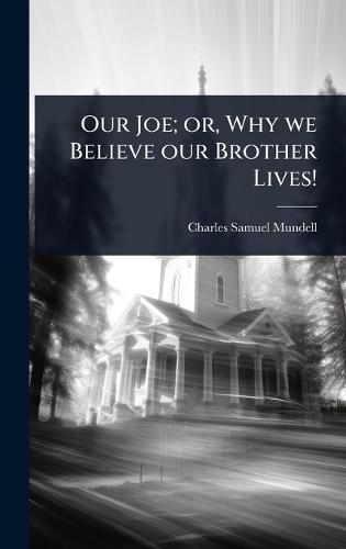 Our Joe; or, Why we Believe our Brother Lives!  by Charles Samuel Mundell at Abbey's Bookshop, 
