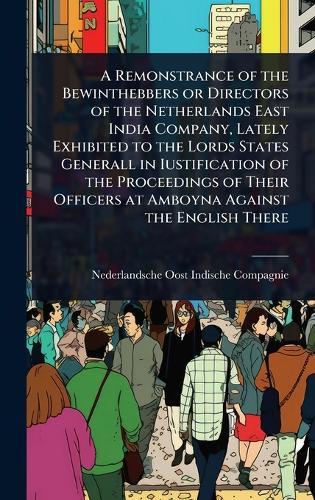 A Remonstrance of the Bewinthebbers or Directors of the Netherlands East India Company, Lately Exhibited to the Lords States Generall in Iustification of the Proceedings of Their Officers at Amboyna Against the English There  by Nederlandsche Oost-Indische Compagnie at Abbey's Bookshop, 