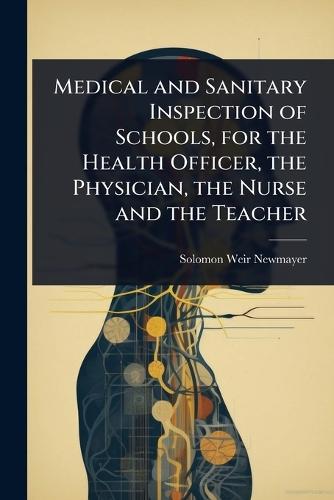 Medical and Sanitary Inspection of Schools, for the Health Officer, the Physician, the Nurse and the Teacher  by Solomon Weir Newmayer at Abbey's Bookshop, 