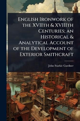 English Ironwork of the XVIIth & XVIIIth Centuries; an Historical & Analytical Account of the Development of Exterior Smithcraft  by John Starkie Gardner at Abbey's Bookshop, 