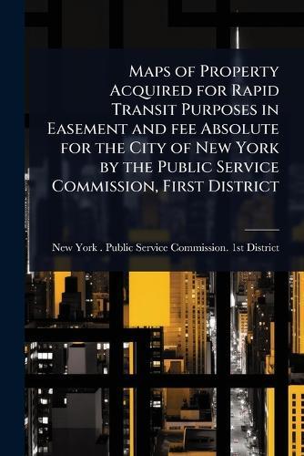 Maps of Property Acquired for Rapid Transit Purposes in Easement and fee Absolute for the City of New York by the Public Service Commission, First District  by New York (State) Public Service Comm at Abbey's Bookshop, 