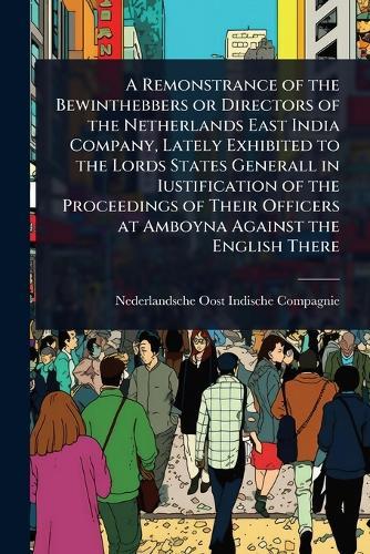 A Remonstrance of the Bewinthebbers or Directors of the Netherlands East India Company, Lately Exhibited to the Lords States Generall in Iustification of the Proceedings of Their Officers at Amboyna Against the English There  by Nederlandsche Oost-Indische Compagnie at Abbey's Bookshop, 