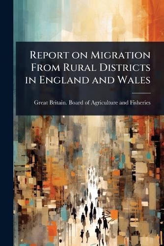 Report on Migration From Rural Districts in England and Wales  by Great Britain Board of Agriculture a at Abbey's Bookshop, 