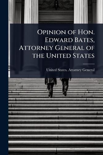 Opinion of Hon. Edward Bates, Attorney General of the United States  by United States Attorney-General at Abbey's Bookshop, 