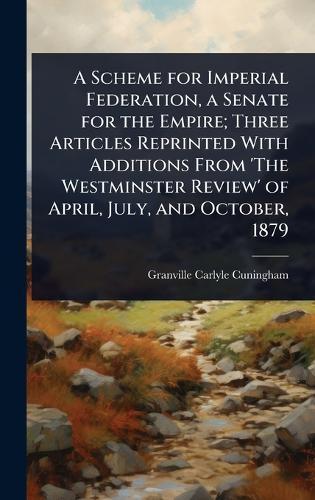 A Scheme for Imperial Federation, a Senate for the Empire; Three Articles Reprinted With Additions From 'The Westminster Review' of April, July, and October, 1879  by Granville Carlyle Cuningham at Abbey's Bookshop, 