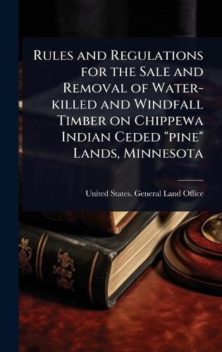 Rules and Regulations for the Sale and Removal of Water-killed and Windfall Timber on Chippewa Indian Ceded ""pine"" Lands, Minnesota  by United States General Land Office at Abbey's Bookshop, 