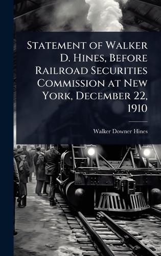 Statement of Walker D. Hines, Before Railroad Securities Commission at New York, December 22, 1910  by Walker Downer Hines at Abbey's Bookshop, 
