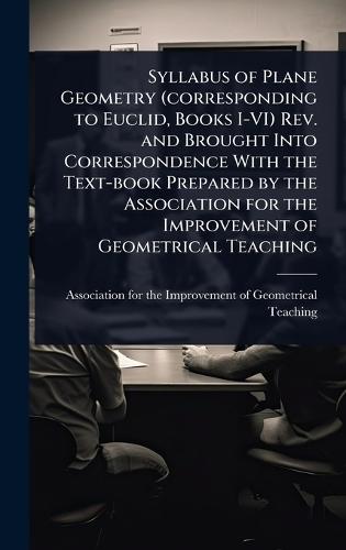 Syllabus of Plane Geometry (corresponding to Euclid, Books I-VI) Rev. and Brought Into Correspondence With the Text-book Prepared by the Association for the Improvement of Geometrical Teaching  by Association for the Improvement of Ge at Abbey's Bookshop, 