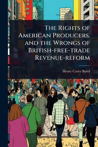 The Rights of American Producers, and the Wrongs of British-free-trade Revenue-reform  by Henry Carey Baird at Abbey's Bookshop, 