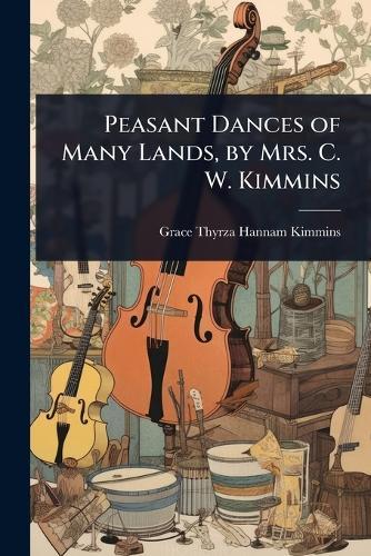Peasant Dances of Many Lands, by Mrs. C. W. Kimmins  by Grace Thyrza Hannam Kimmins at Abbey's Bookshop, 