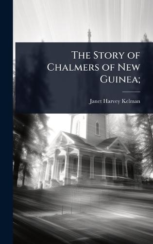 The Story of Chalmers of New Guinea;  by Janet Harvey Kelman at Abbey's Bookshop, 