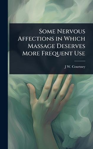 Some Nervous Affections in Which Massage Deserves More Frequent Use  by J W B 1868 Courtney at Abbey's Bookshop, 