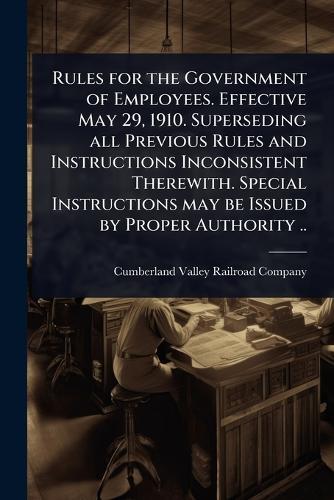 Rules for the Government of Employees. Effective May 29, 1910. Superseding all Previous Rules and Instructions Inconsistent Therewith. Special Instructions may be Issued by Proper Authority ..  by Cumberland Valley Railroad Company at Abbey's Bookshop, 
