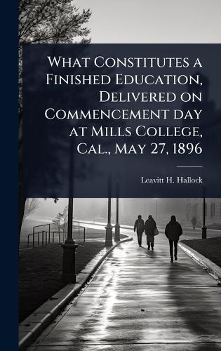What Constitutes a Finished Education, Delivered on Commencement day at Mills College, Cal., May 27, 1896  by Leavitt H 1842-1921 Hallock at Abbey's Bookshop, 