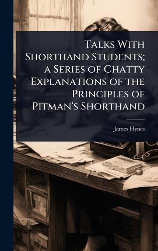 Talks With Shorthand Students; a Series of Chatty Explanations of the Principles of Pitman's Shorthand  by James Hynes at Abbey's Bookshop, 