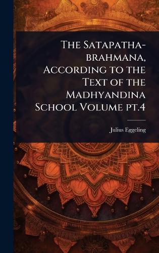 The Satapatha-brahmana, According to the Text of the Madhyandina School Volume pt.4  by Julius Eggeling at Abbey's Bookshop, 