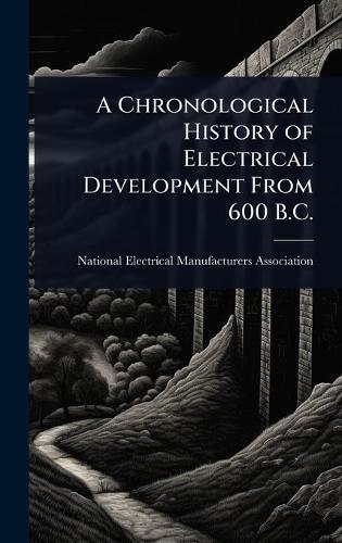 A Chronological History of Electrical Development From 600 B.C.  by National Electrical Manufacturers Ass at Abbey's Bookshop, 