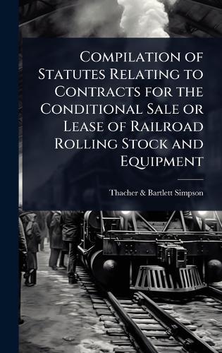 Compilation of Statutes Relating to Contracts for the Conditional Sale or Lease of Railroad Rolling Stock and Equipment  by Thacher & Bartlett Simpson at Abbey's Bookshop, 
