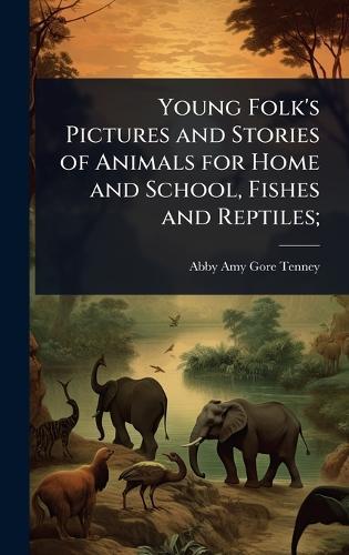 Young Folk's Pictures and Stories of Animals for Home and School, Fishes and Reptiles;  by Abby Amy Gore Tenney at Abbey's Bookshop, 
