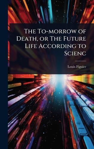 The To-morrow of Death, or The Future Life According to Scienc  by Louis Figuier at Abbey's Bookshop, 