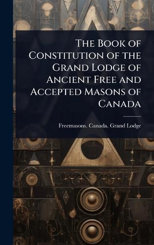 The Book of Constitution of the Grand Lodge of Ancient Free and Accepted Masons of Canada  by Freemasons Canada Grand Lodge at Abbey's Bookshop, 