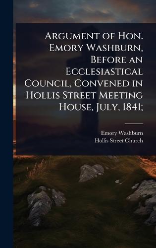 Argument of Hon. Emory Washburn, Before an Ecclesiastical Council, Convened in Hollis Street Meeting House, July, 1841;  by Emory Washburn at Abbey's Bookshop, 