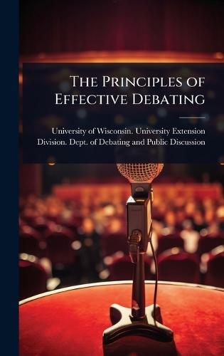 The Principles of Effective Debating  by University of Wisconsin University E at Abbey's Bookshop, 