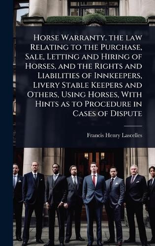 Horse Warranty. the law Relating to the Purchase, Sale, Letting and Hiring of Horses, and the Rights and Liabilities of Innkeepers, Livery Stable Keepers and Others, Using Horses, With Hints as to Procedure in Cases of Dispute  by Francis Henry Lascelles at Abbey's Bookshop, 