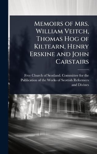 Memoirs of Mrs. William Veitch, Thomas Hog of Kiltearn, Henry Erskine and John Carstairs  by Free Church of Scotland Committee Fo at Abbey's Bookshop, 