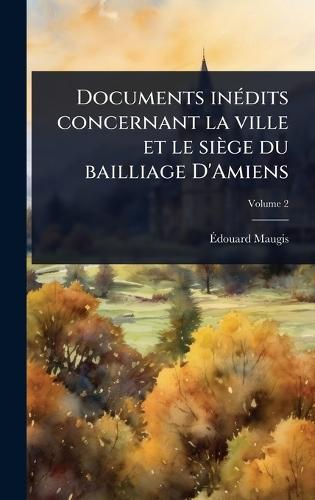 Documents inÃ(c)dits concernant la ville et le siège du bailliage D'Amiens  by Ã&#137;douard Maugis at Abbey's Bookshop, 
