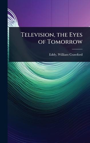 Television, the Eyes of Tomorrow  by William Crawford 1902- [From O Eddy at Abbey's Bookshop, 