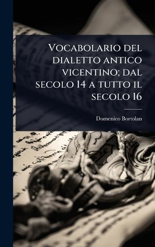 Vocabolario del dialetto antico vicentino; dal secolo 14 a tutto il secolo 16  by Domenico Bortolan at Abbey's Bookshop, 