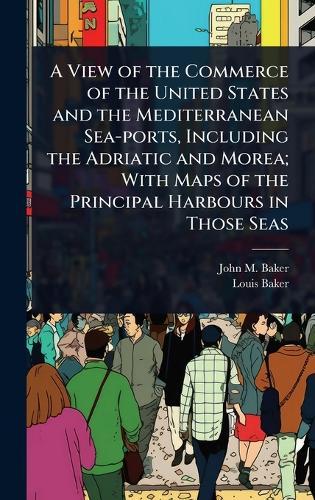 A View of the Commerce of the United States and the Mediterranean Sea-ports, Including the Adriatic and Morea; With Maps of the Principal Harbours in Those Seas  by John M Baker at Abbey's Bookshop, 