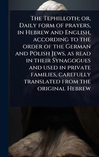 The Tephilloth; or, Daily form of prayers, in Hebrew and English, according to the order of the German and Polish Jews, as read in their Synagogues and used in private families, carefully translated from the original Hebrew  at Abbey's Bookshop, 