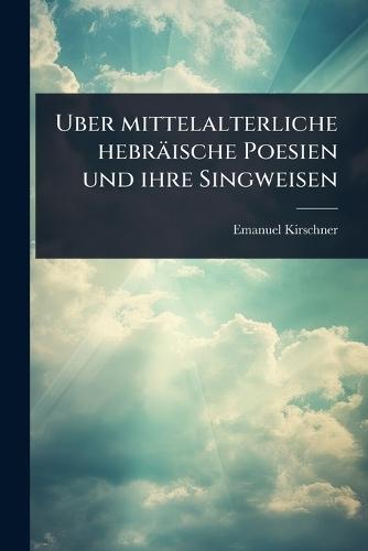Uber mittelalterliche hebräische Poesien und ihre Singweisen  by Emanuel Kirschner at Abbey's Bookshop, 