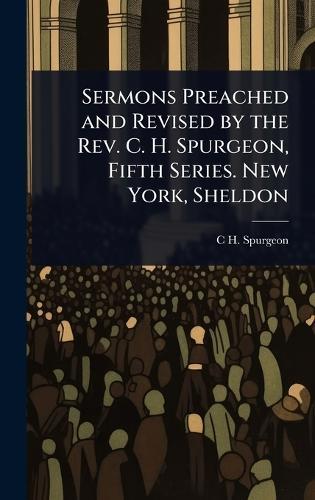 Sermons Preached and Revised by the Rev. C. H. Spurgeon, Fifth Series. New York, Sheldon  by C H 1834-1892 Spurgeon at Abbey's Bookshop, 